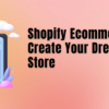 Shopify Ecommerce Magic: Create Your Dream Online Store